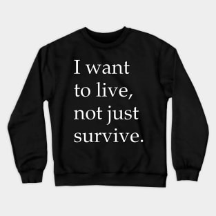 I Want To Live Not Just Survive Crewneck Sweatshirt